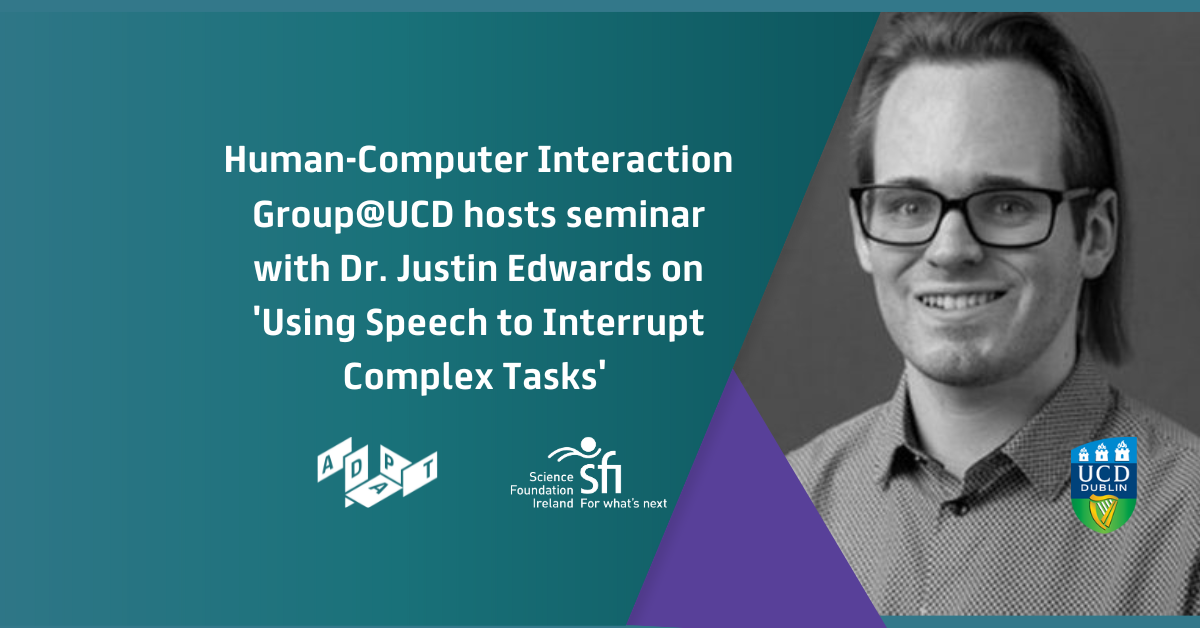 HCI@UCD Seminar with Dr. Justin Edwards on 'Using Speech to Interrupt Complex Tasks